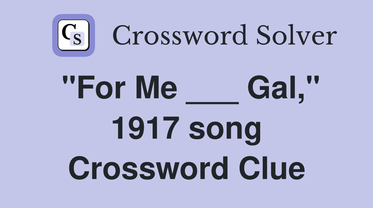 "For Me ___ Gal," 1917 song Crossword Clue