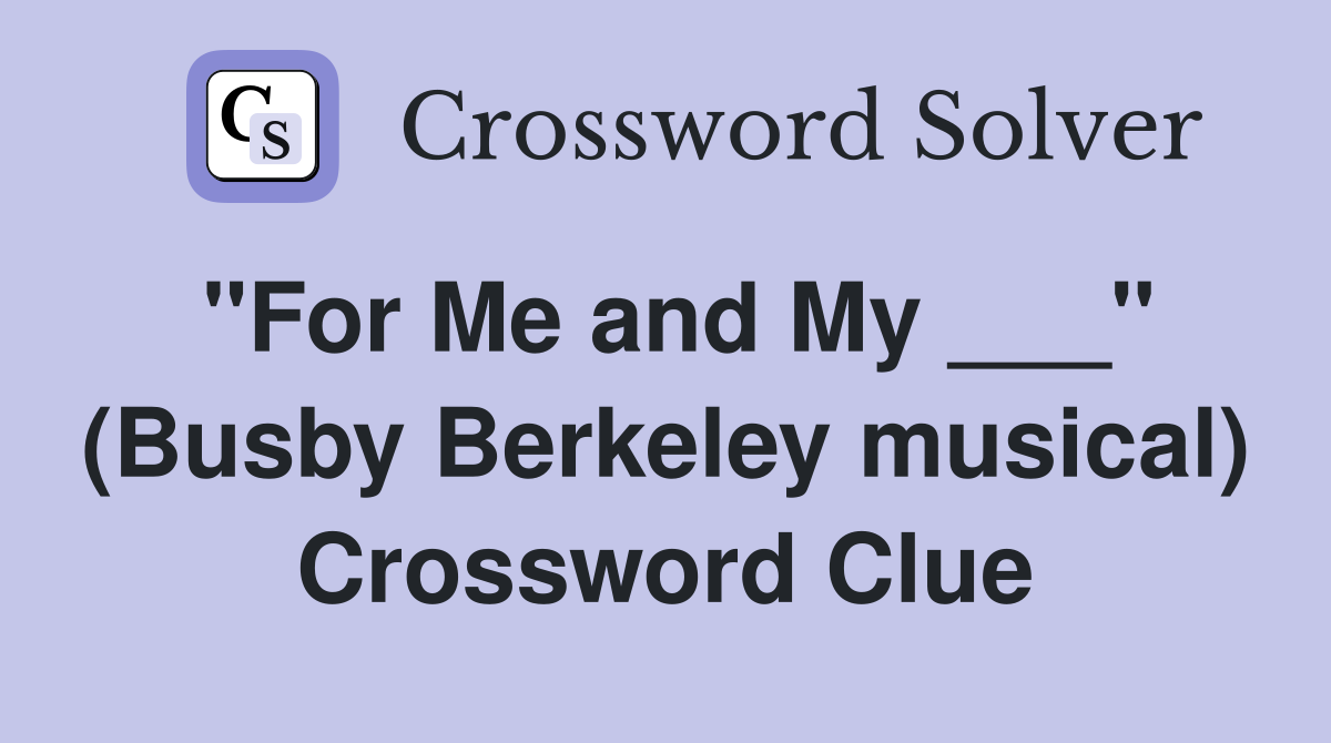 "For Me and My ___" (Busby Berkeley musical) Crossword Clue