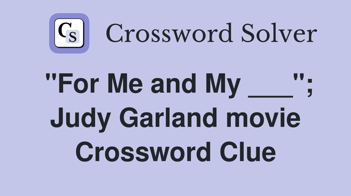 "For Me and My ___"; Judy Garland movie Crossword Clue