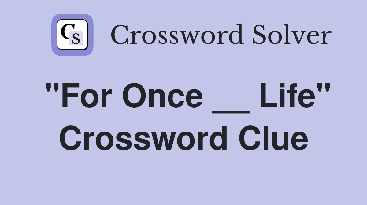 "For Once __ Life" Crossword Clue