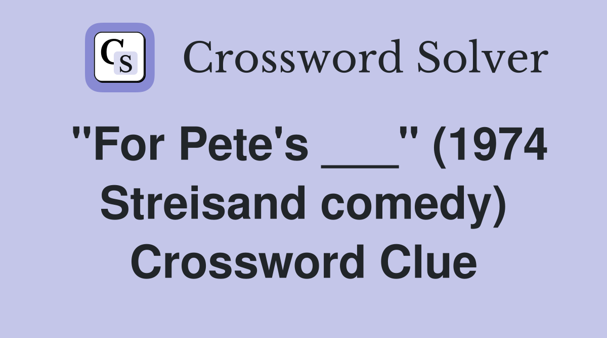 "For Pete's ___" (1974 Streisand comedy) Crossword Clue