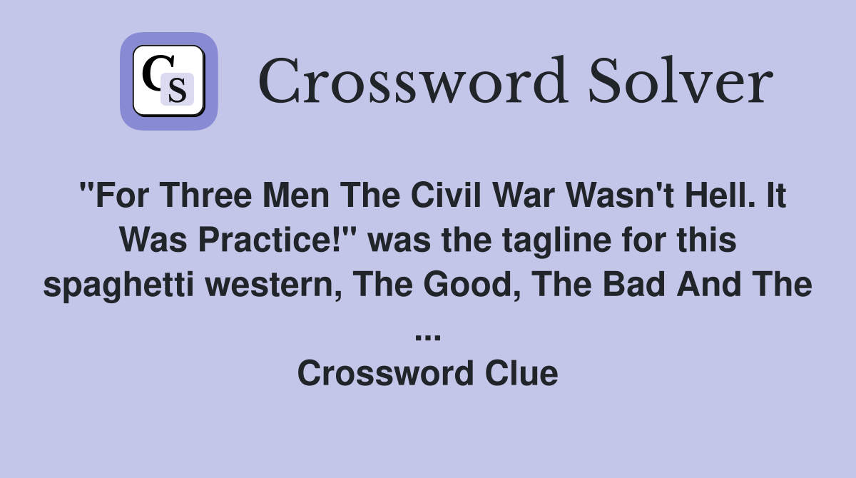 "For Three Men The Civil War Wasn't Hell. It Was Practice!" was the tagline for this spaghetti western, The Good, The Bad And The ... Crossword Clue