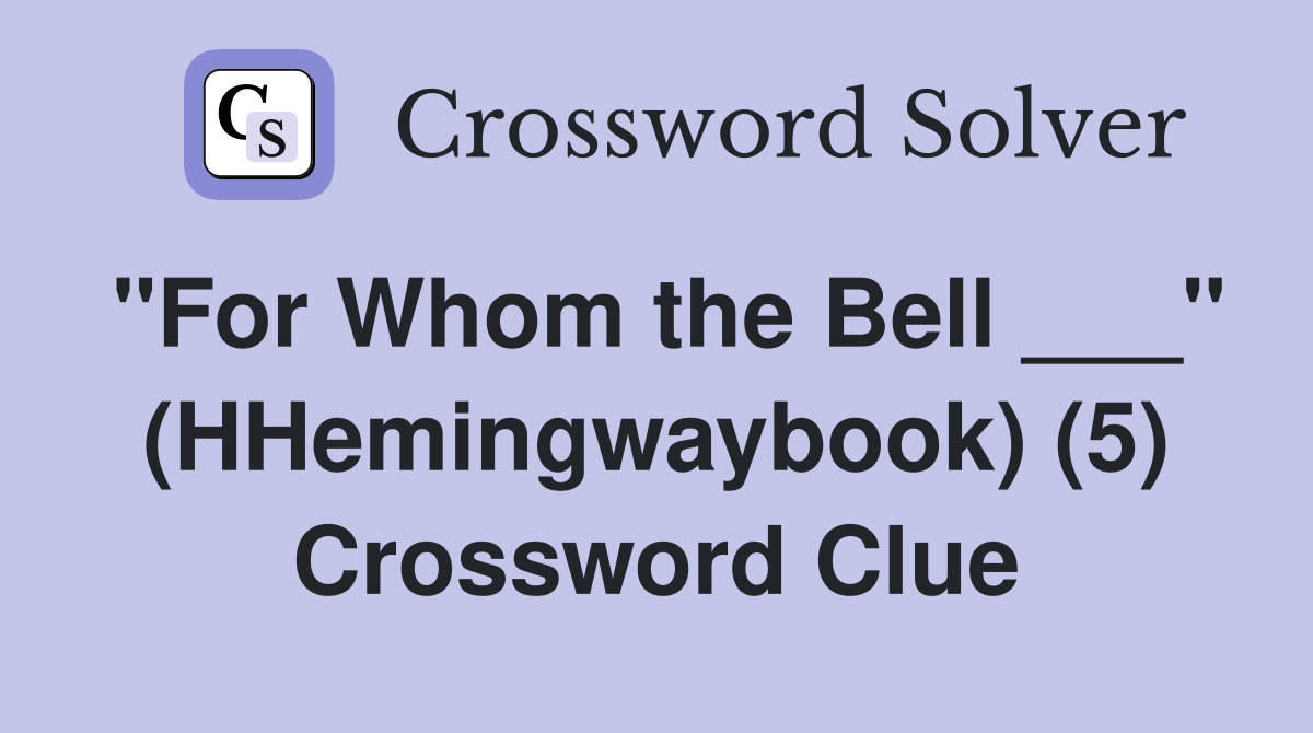 "For Whom the Bell ___" (HHemingwaybook) (5) Crossword Clue