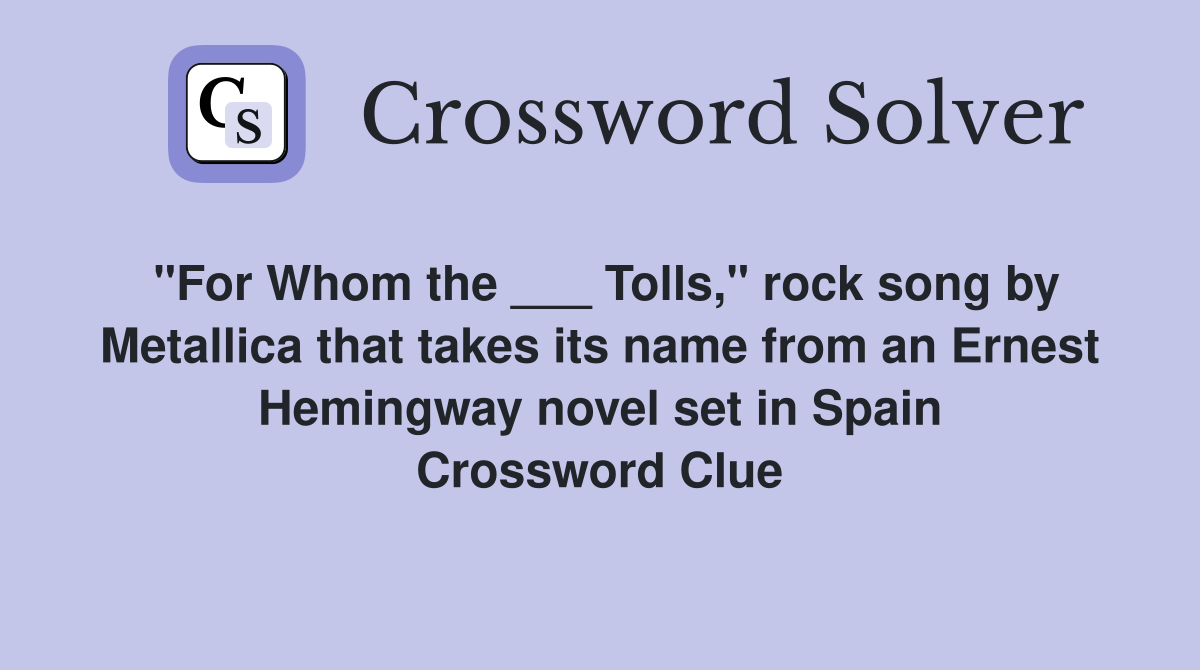"For Whom the ___ Tolls," rock song by Metallica that takes its name from an Ernest Hemingway novel set in Spain Crossword Clue