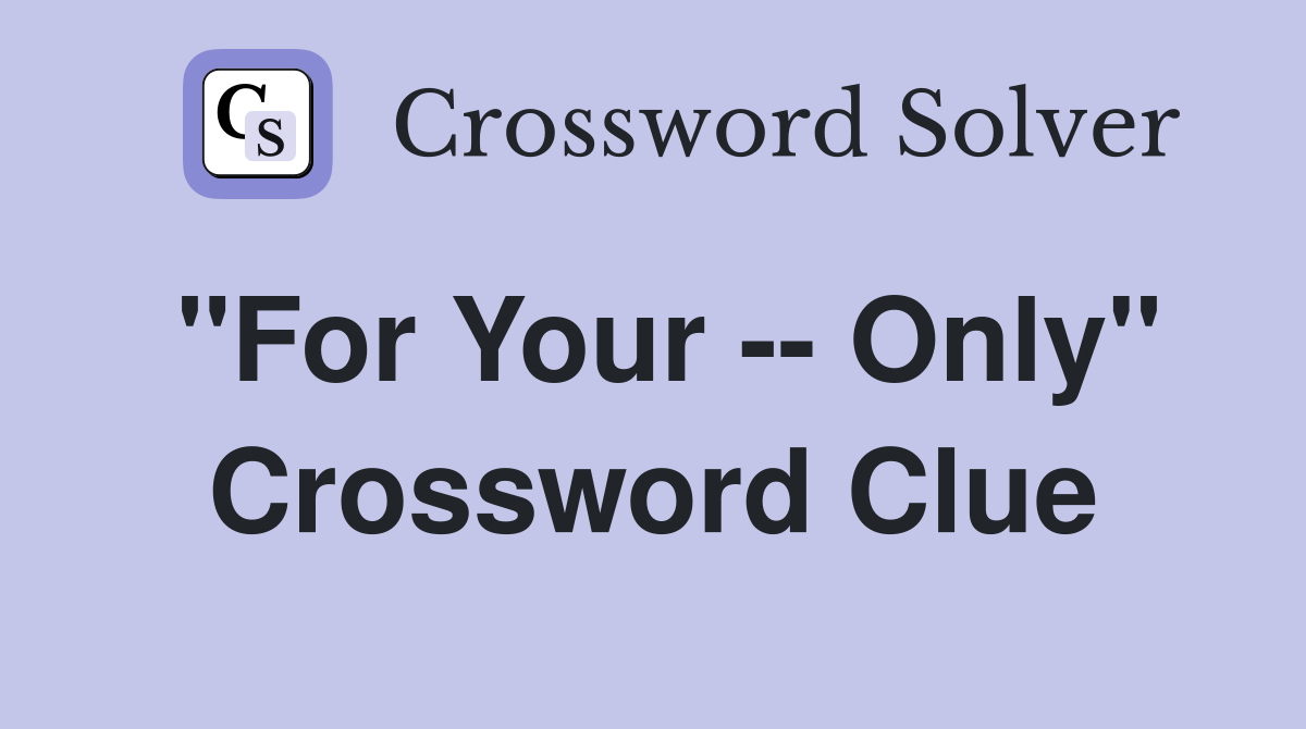 "For Your -- Only" Crossword Clue