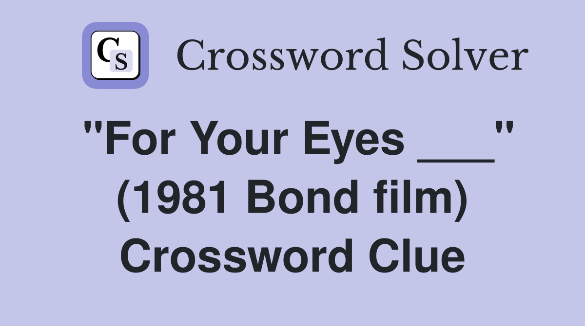 "For Your Eyes ___" (1981 Bond film) Crossword Clue