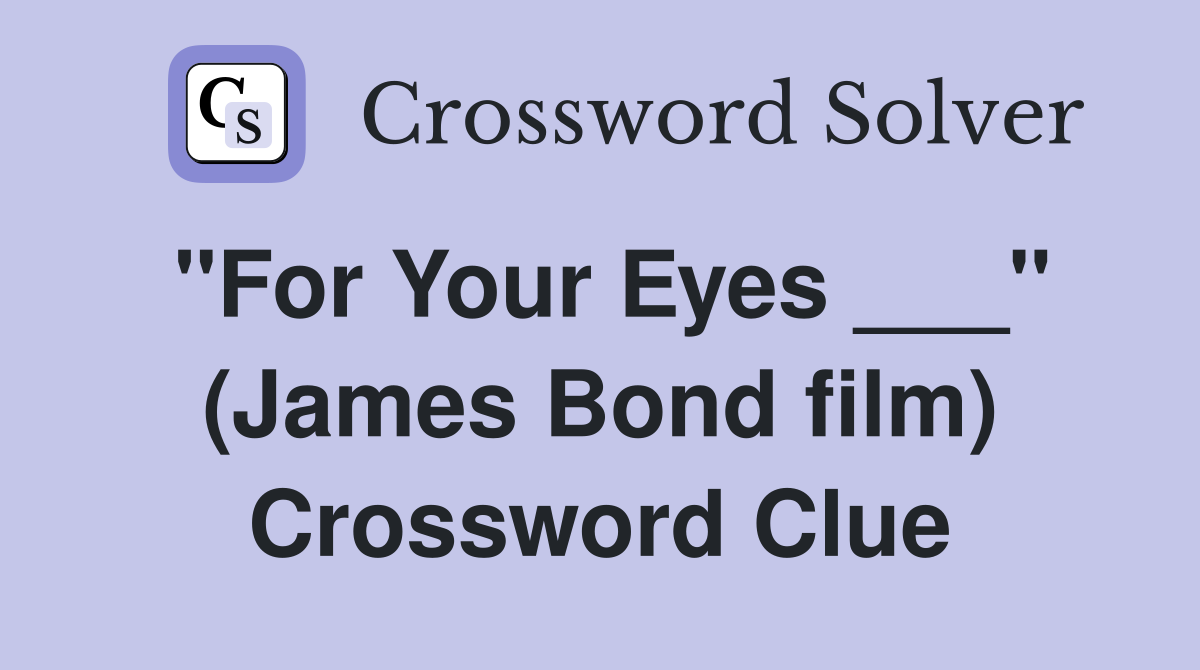 "For Your Eyes ___" (James Bond film) Crossword Clue