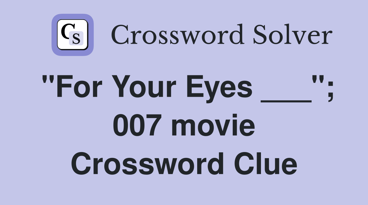 "For Your Eyes ___"; 007 movie Crossword Clue