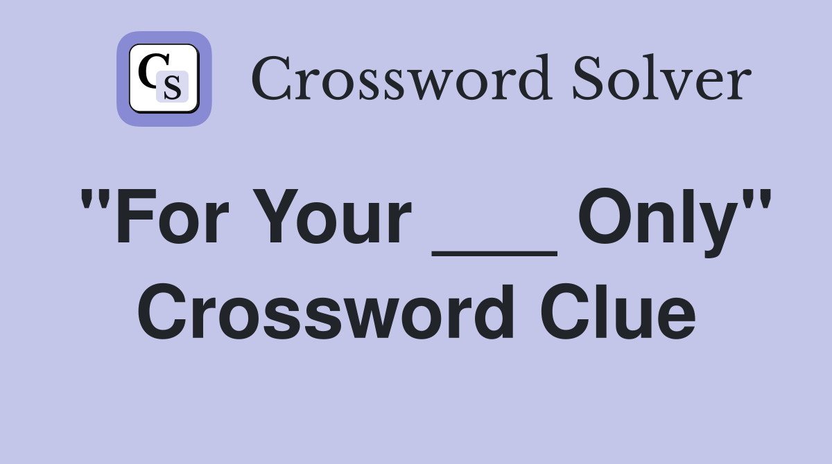 "For Your ___ Only" Crossword Clue