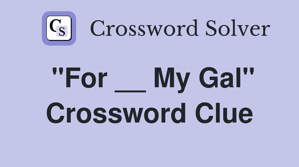 "For __ My Gal" Crossword Clue