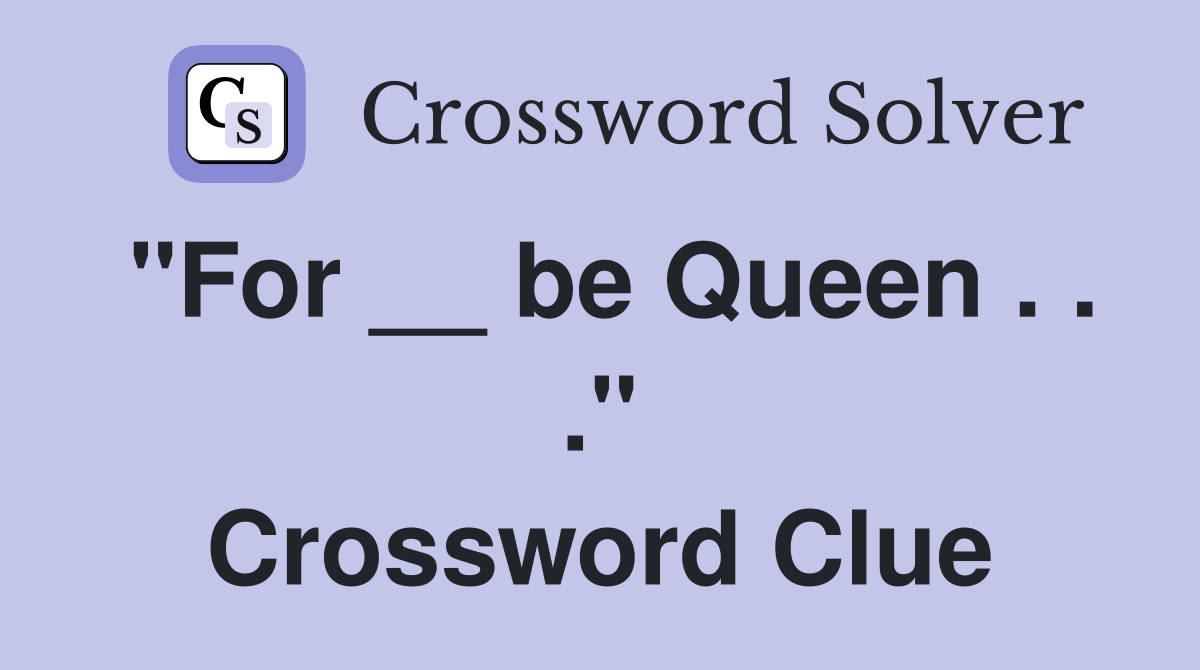 "For __ be Queen . . ." Crossword Clue