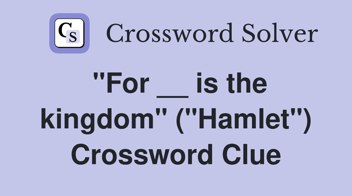 "For __ is the kingdom" ("Hamlet") Crossword Clue