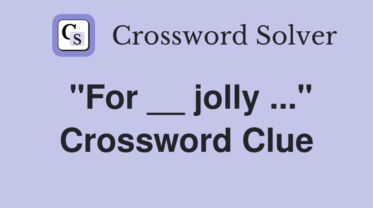 "For __ jolly ..." Crossword Clue