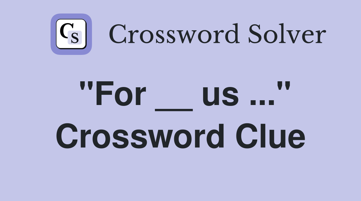 "For __ us ..." Crossword Clue