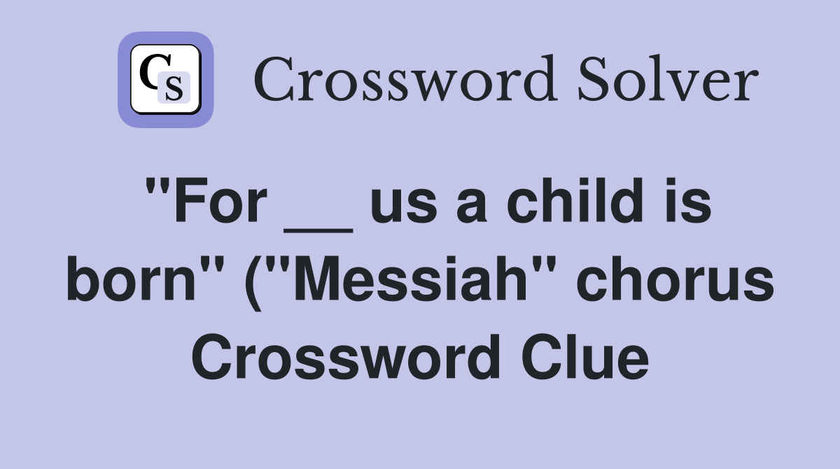 quot For us a child is born quot ( quot Messiah quot chorus) Crossword Clue Answers quot For us a child is born quot ( quot Messiah quot chorus) Crossword Clue Answers