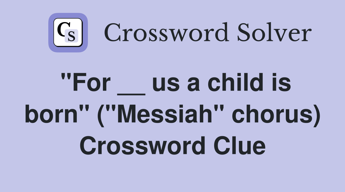 quot For us a child is born quot ( quot Messiah quot chorus) Crossword Clue Answers