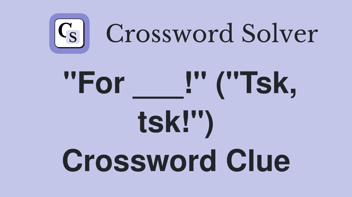 "For ___!" ("Tsk, tsk!") Crossword Clue
