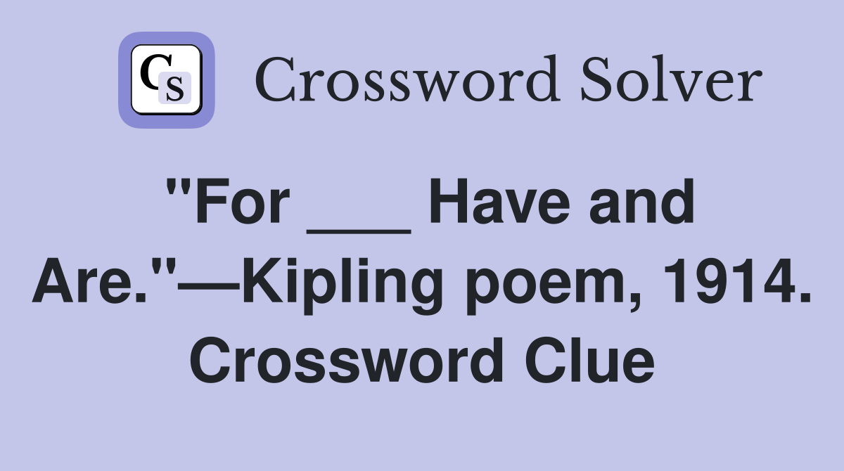 "For ___ Have and Are."—Kipling poem, 1914. Crossword Clue