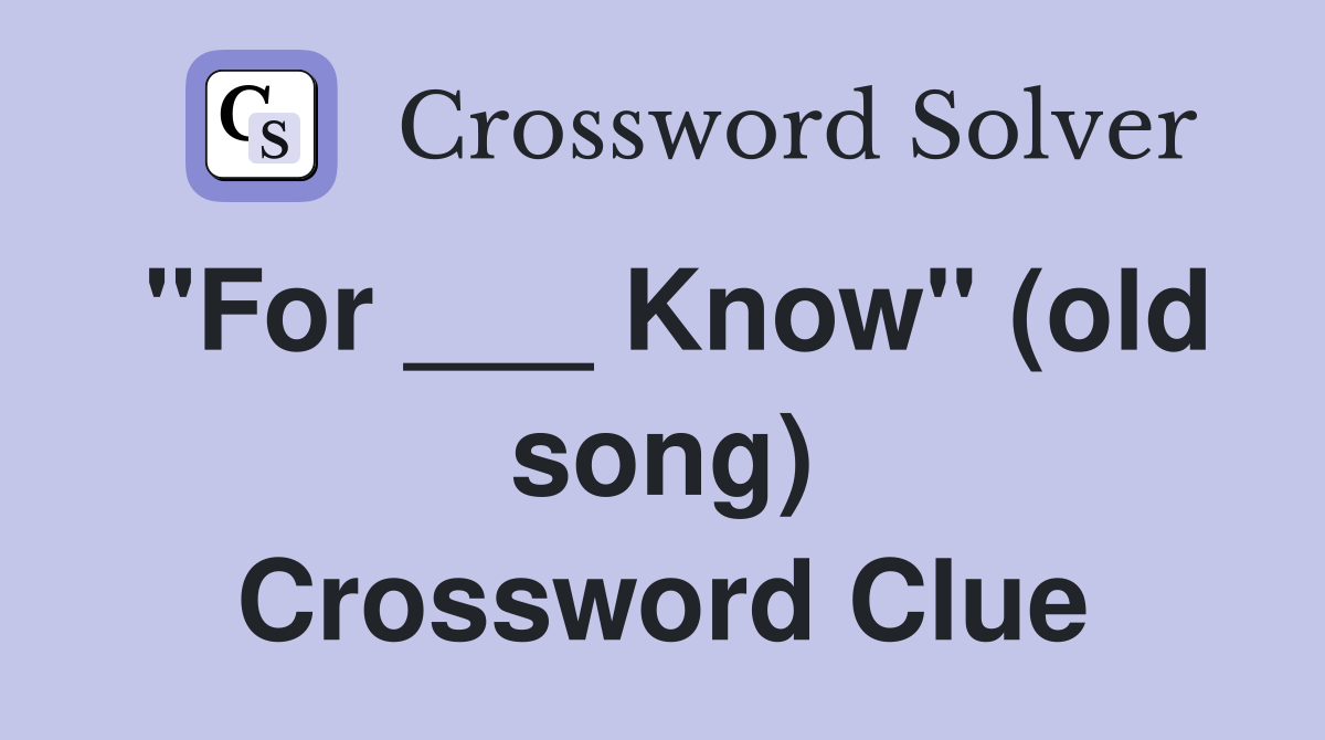 "For ___ Know" (old song) Crossword Clue