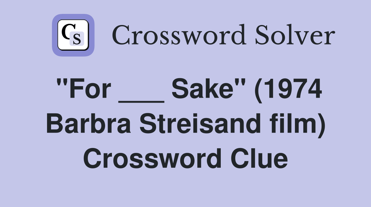 "For ___ Sake" (1974 Barbra Streisand film) Crossword Clue