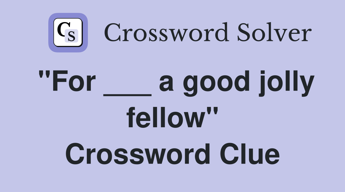 "For ___ a good jolly fellow" Crossword Clue