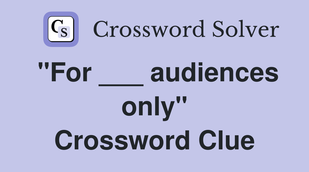"For ___ audiences only" Crossword Clue