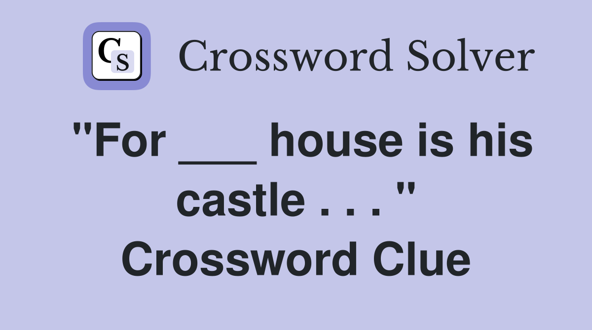 "For ___ house is his castle . . . " Crossword Clue