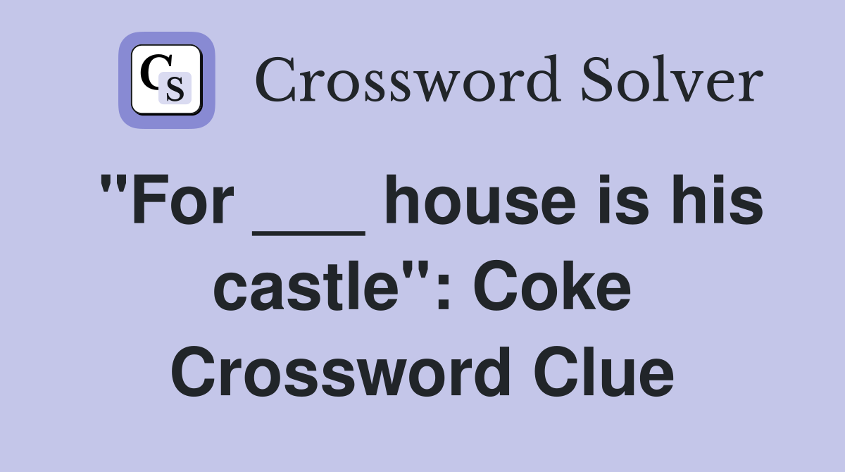 "For ___ house is his castle": Coke Crossword Clue