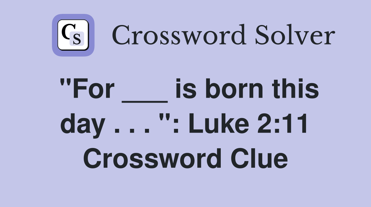 "For ___ is born this day . . . ": Luke 2:11 Crossword Clue