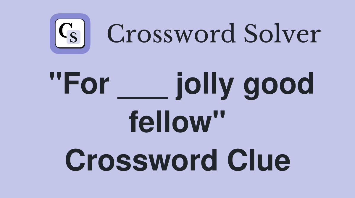 "For ___ jolly good fellow" Crossword Clue
