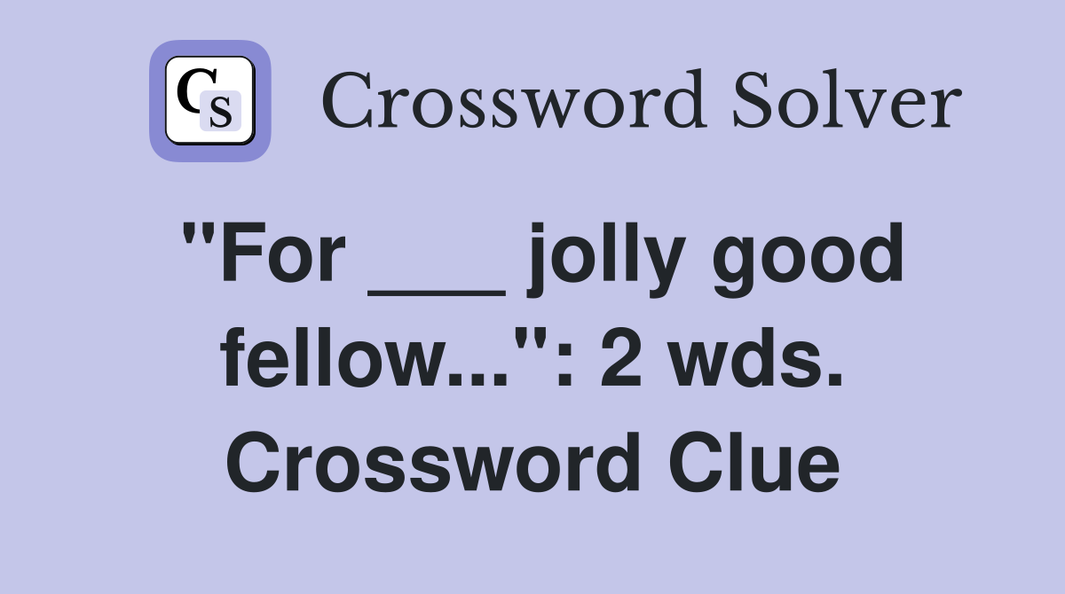 "For ___ jolly good fellow...": 2 wds. Crossword Clue
