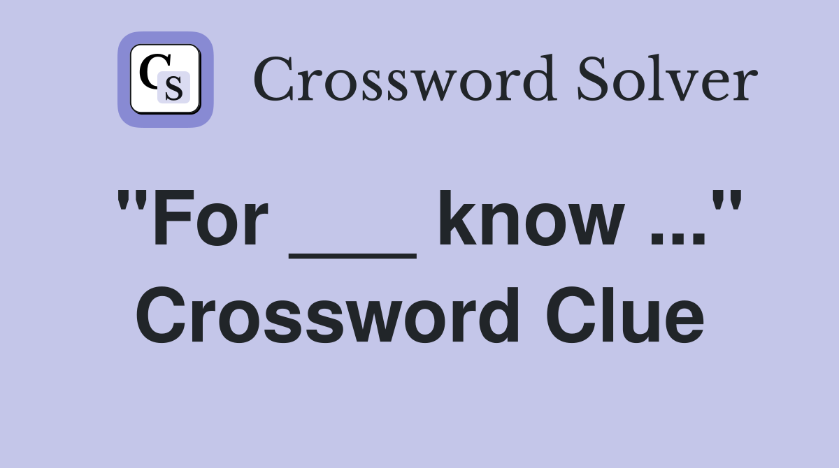 "For ___ know ..." Crossword Clue