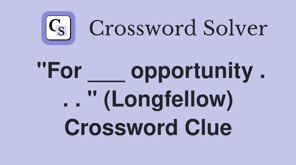 "For ___ opportunity . . . " (Longfellow) Crossword Clue