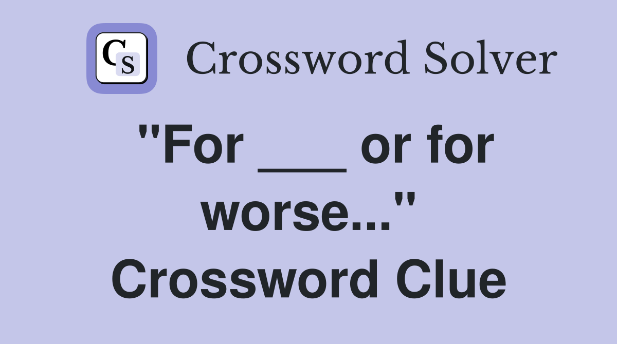 "For ___ or for worse..." Crossword Clue