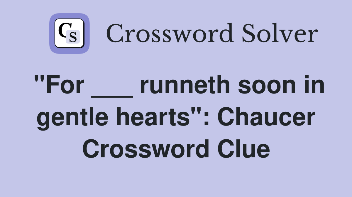 "For ___ runneth soon in gentle hearts": Chaucer Crossword Clue