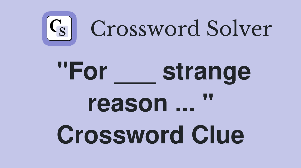 "For ___ strange reason ... " Crossword Clue