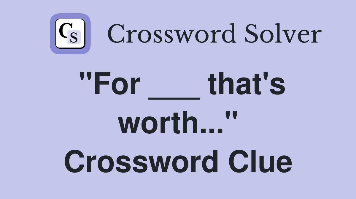 "For ___ that's worth..." Crossword Clue