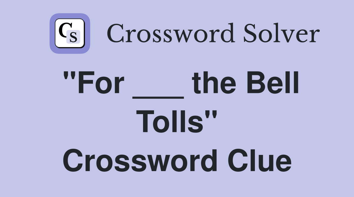 "For ___ the Bell Tolls" Crossword Clue