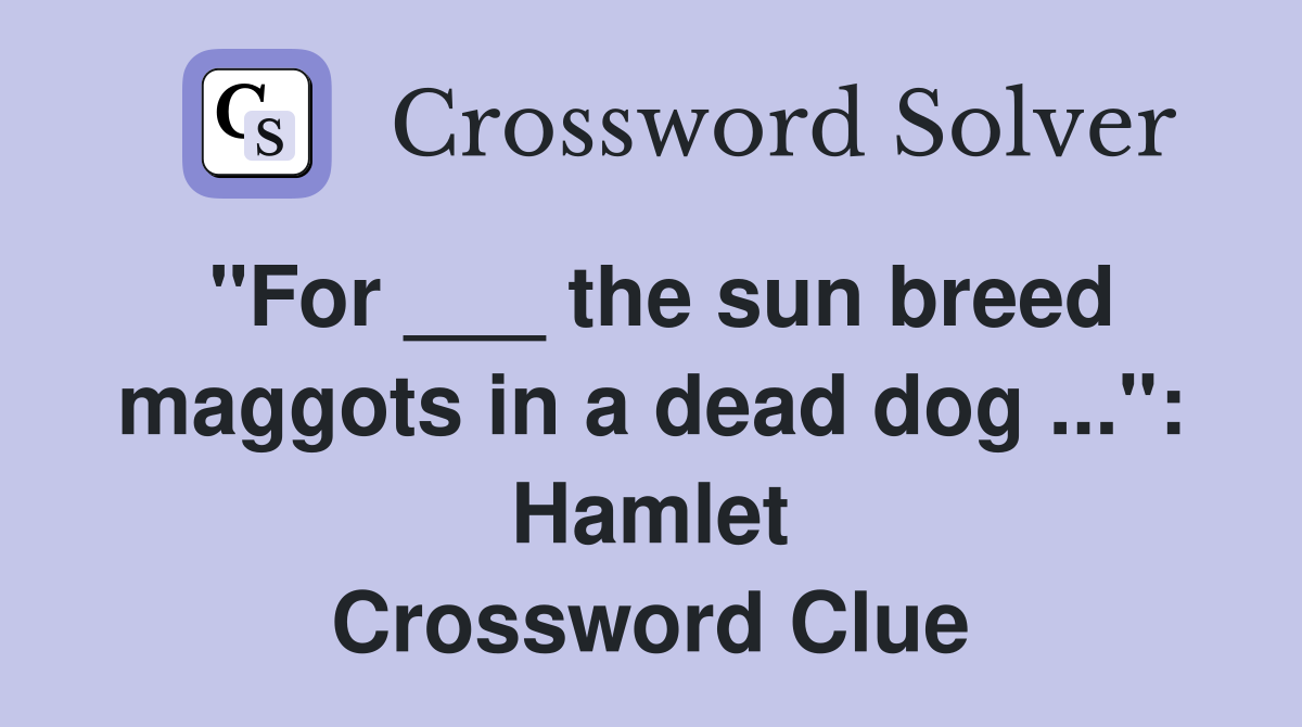 "For ___ the sun breed maggots in a dead dog ...": Hamlet Crossword Clue