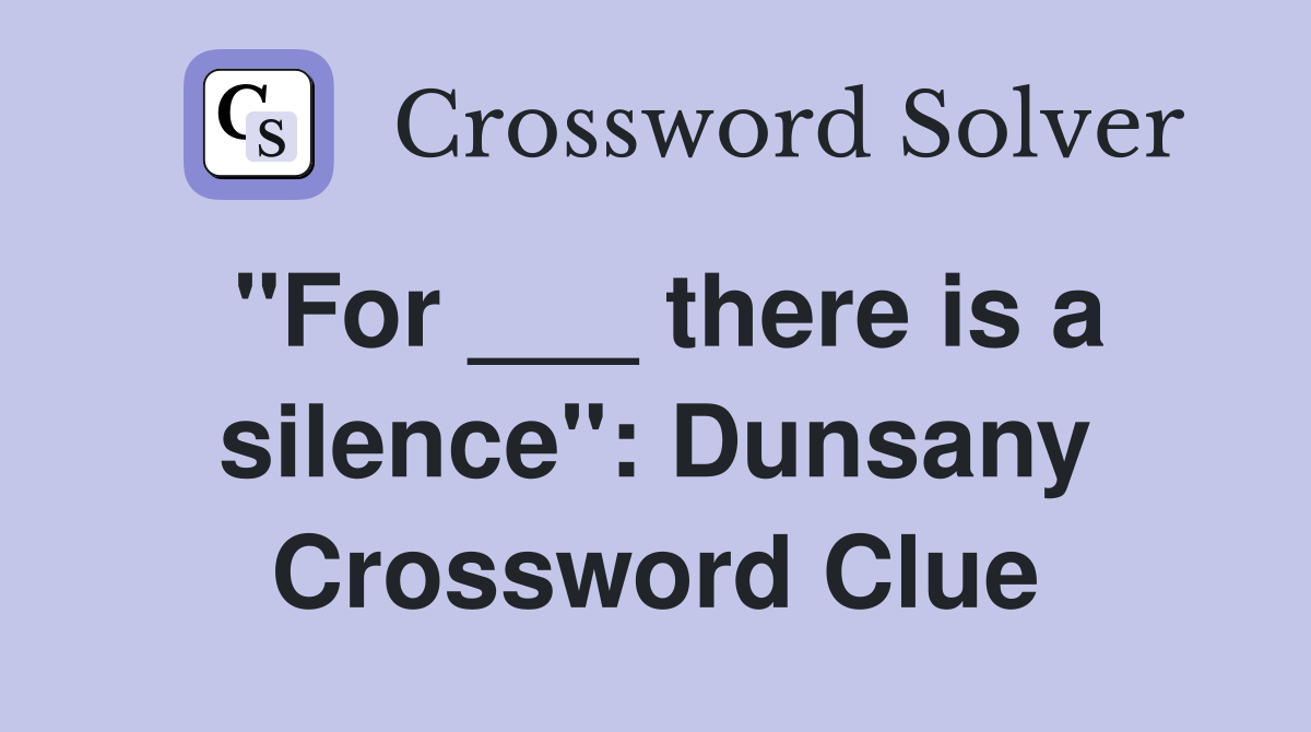 "For ___ there is a silence": Dunsany Crossword Clue