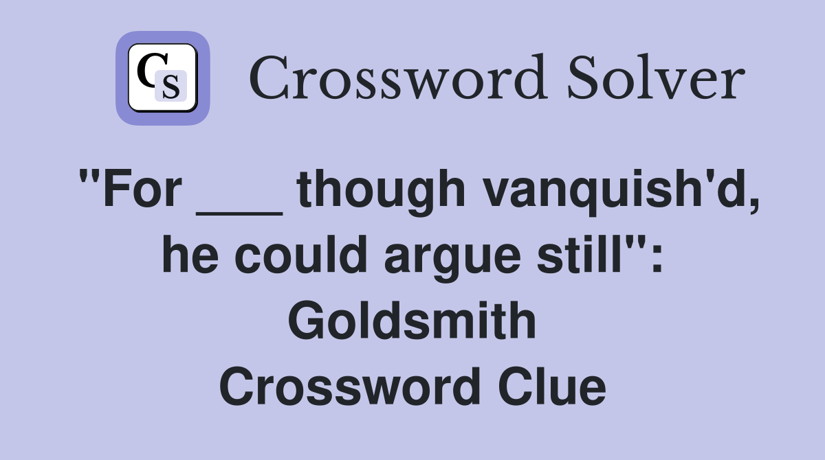 "For ___ though vanquish'd, he could argue still": Goldsmith Crossword Clue