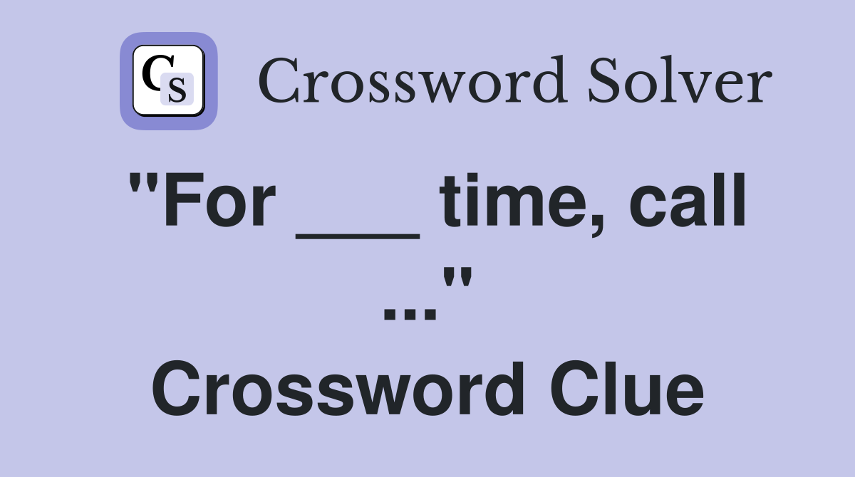 "For ___ time, call ..." Crossword Clue