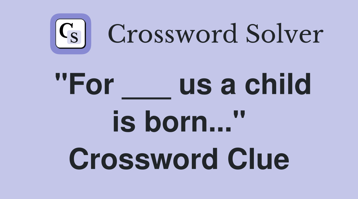 "For ___ us a child is born..." Crossword Clue