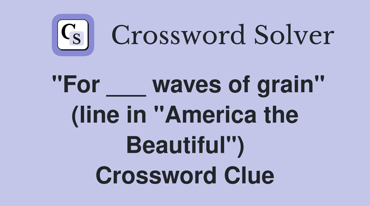 "For ___ waves of grain" (line in "America the Beautiful") Crossword Clue