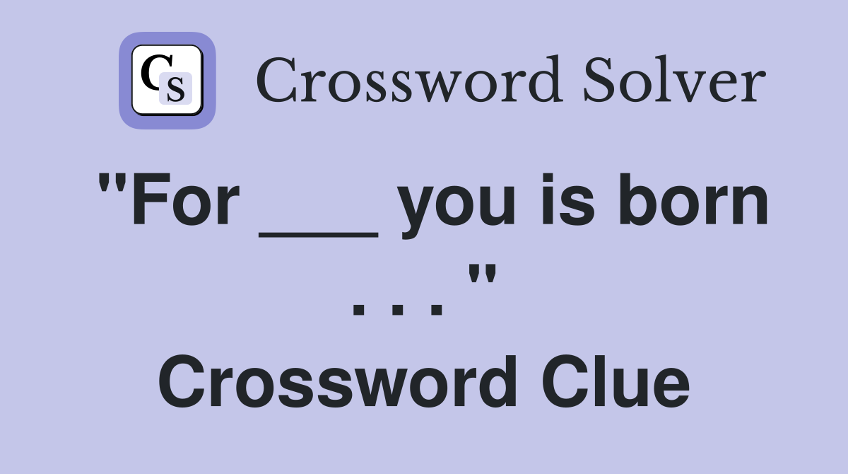 "For ___ you is born . . . " Crossword Clue