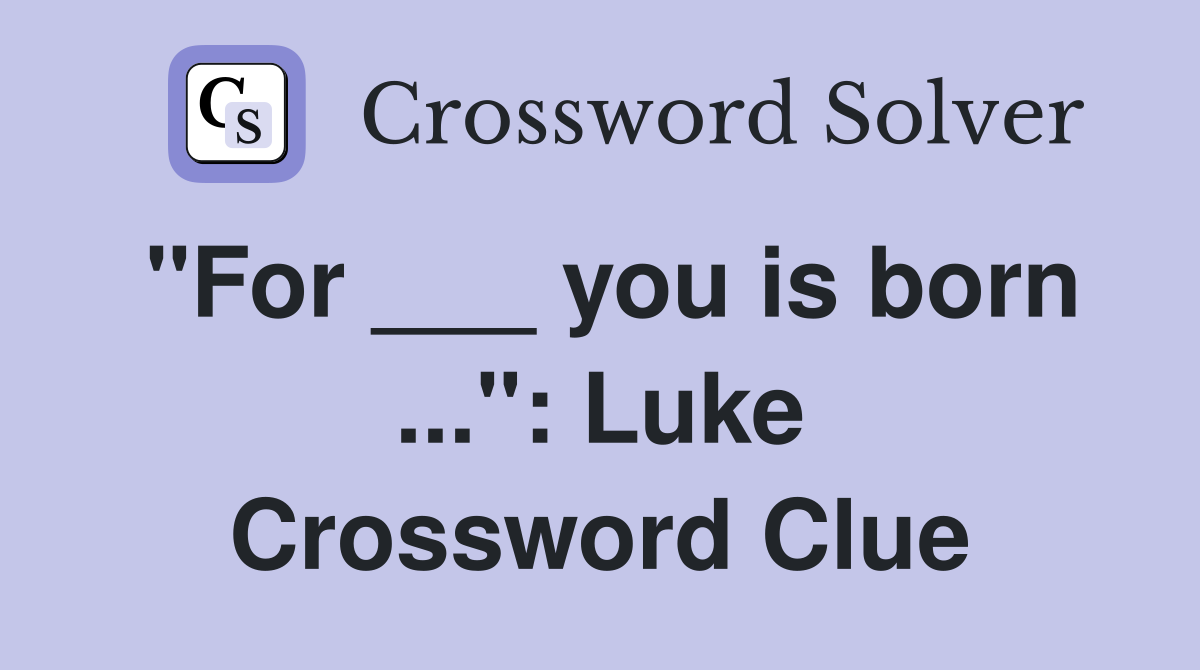 "For ___ you is born ...": Luke Crossword Clue