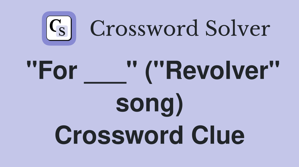 "For ___" ("Revolver" song) Crossword Clue