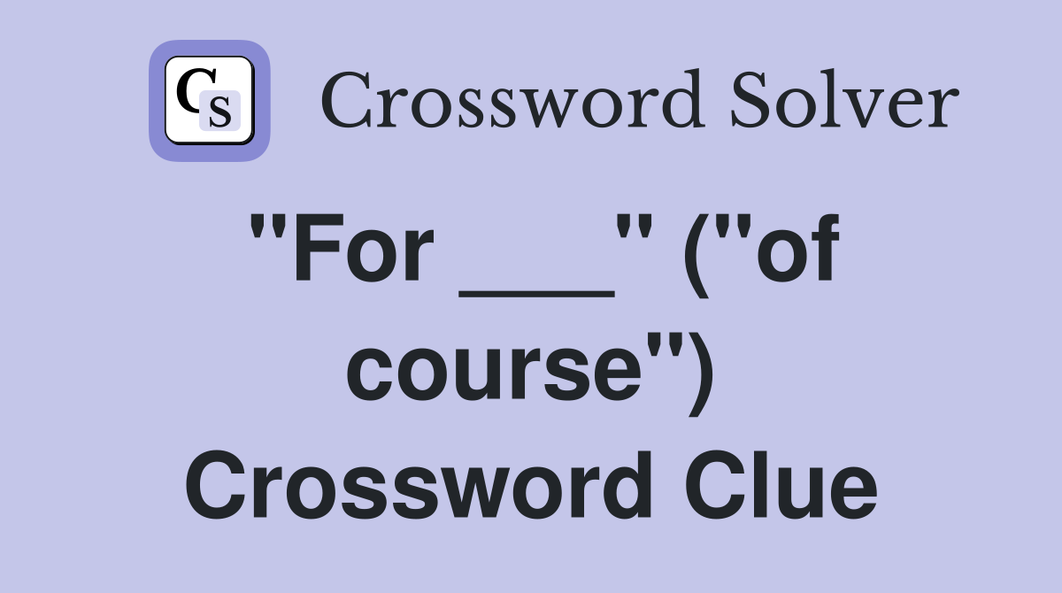 "For ___" ("of course") Crossword Clue