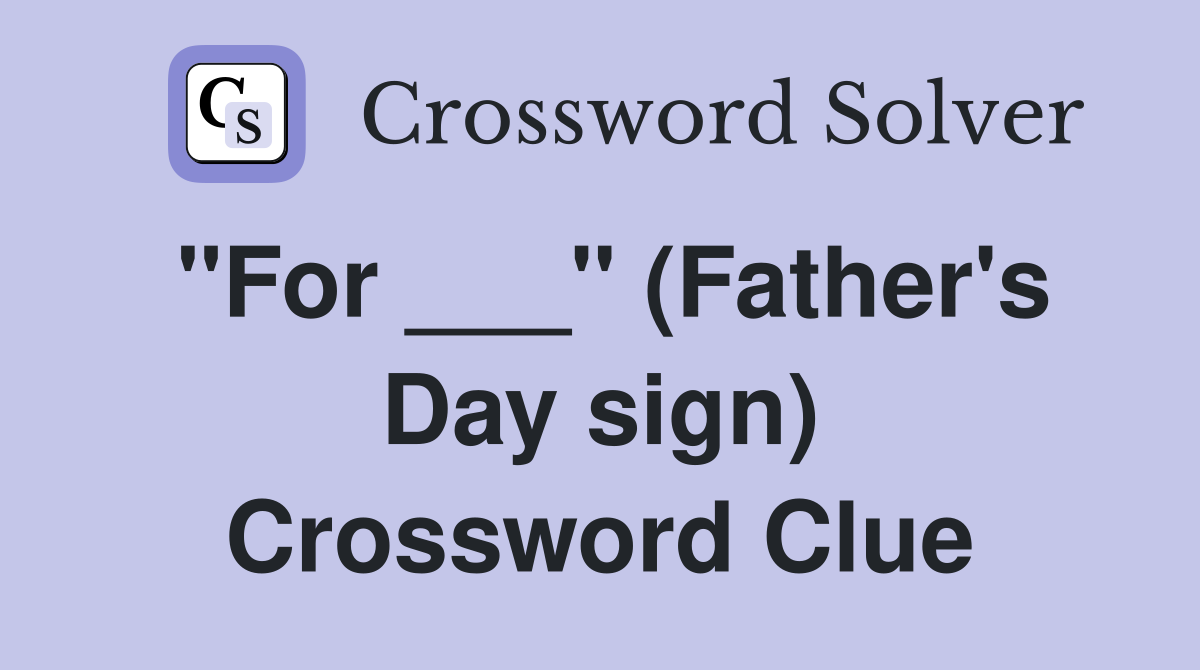 "For ___" (Father's Day sign) Crossword Clue