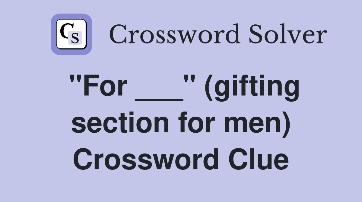 "For ___" (gifting section for men) Crossword Clue